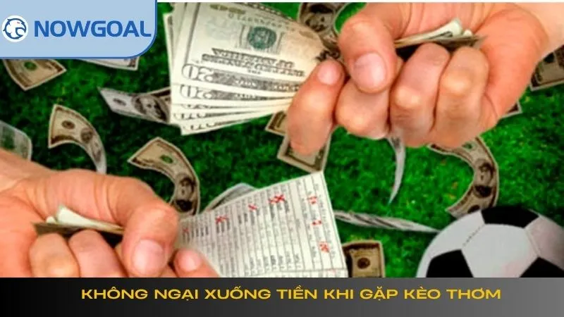 Không ngại xuống tiền khi gặp kèo thơm